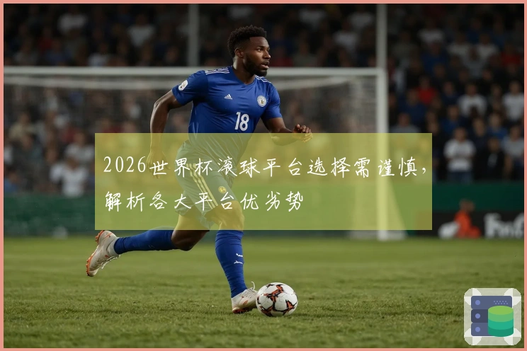 2026世界杯滚球平台选择需谨慎，解析各大平台优劣势