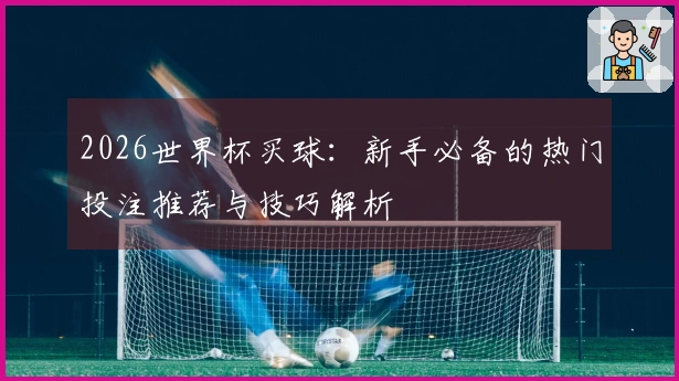 2026世界杯买球：新手必备的热门投注推荐与技巧解析