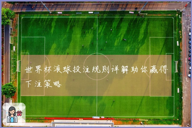 世界杯滚球投注规则详解助你赢得下注策略