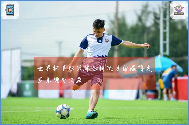 世界杯滚球买球如何玩才能赢得更多乐趣与收益