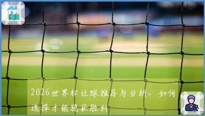 2026世界杯让球推荐与分析，如何选择才能稳获胜利
