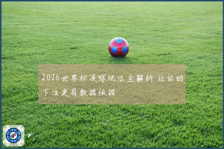 2026世界杯滚球玩法全解析 让你的下注更有数据依据