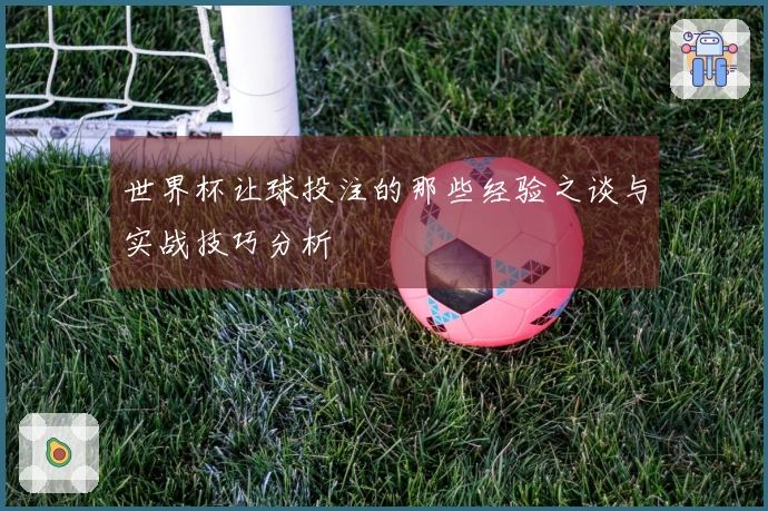 世界杯让球投注的那些经验之谈与实战技巧分析