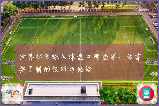 世界杯滚球买球盘口那些事，你需要了解的技巧与经验